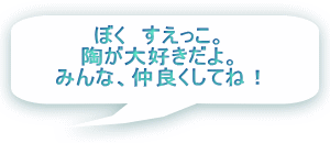 ぼく　すえっこ。 陶が大好きだよ。 みんな、仲良くしてね！ 